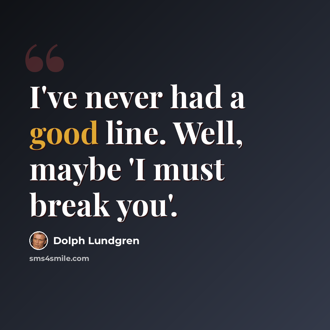 “I've never had a good line. Well, maybe 'I must break you'.” quote by Dolph Lundgren