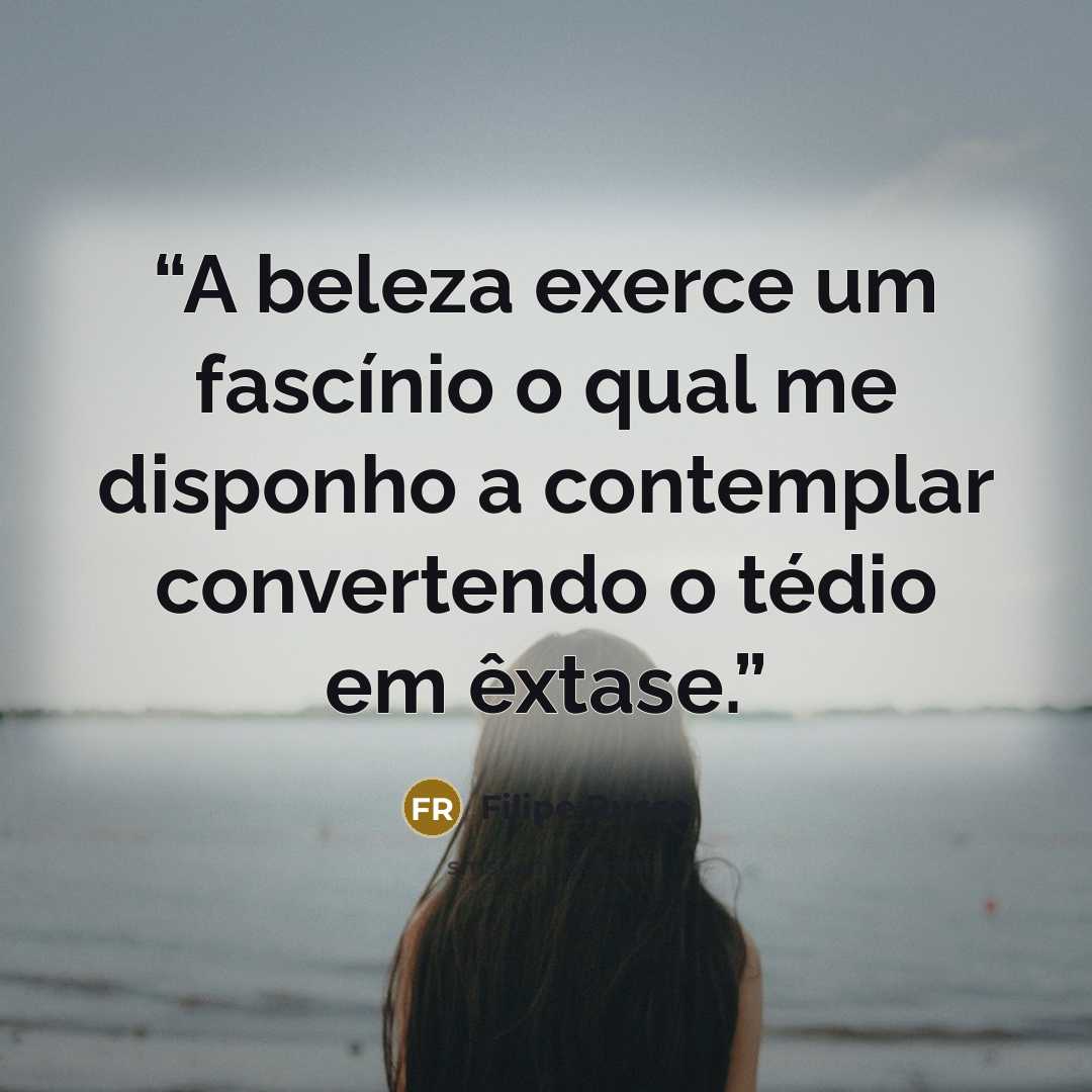 “A beleza exerce um fascínio o qual me disponho a contemplar convertendo o tédio em êxtase.” quote by Filipe Russo