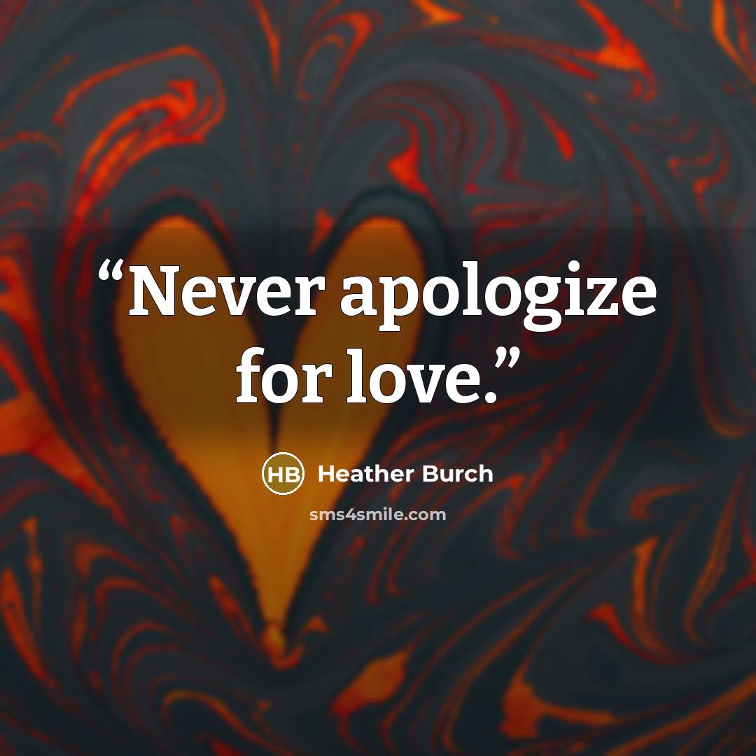 “Never apologize for love.” quote by Heather Burch