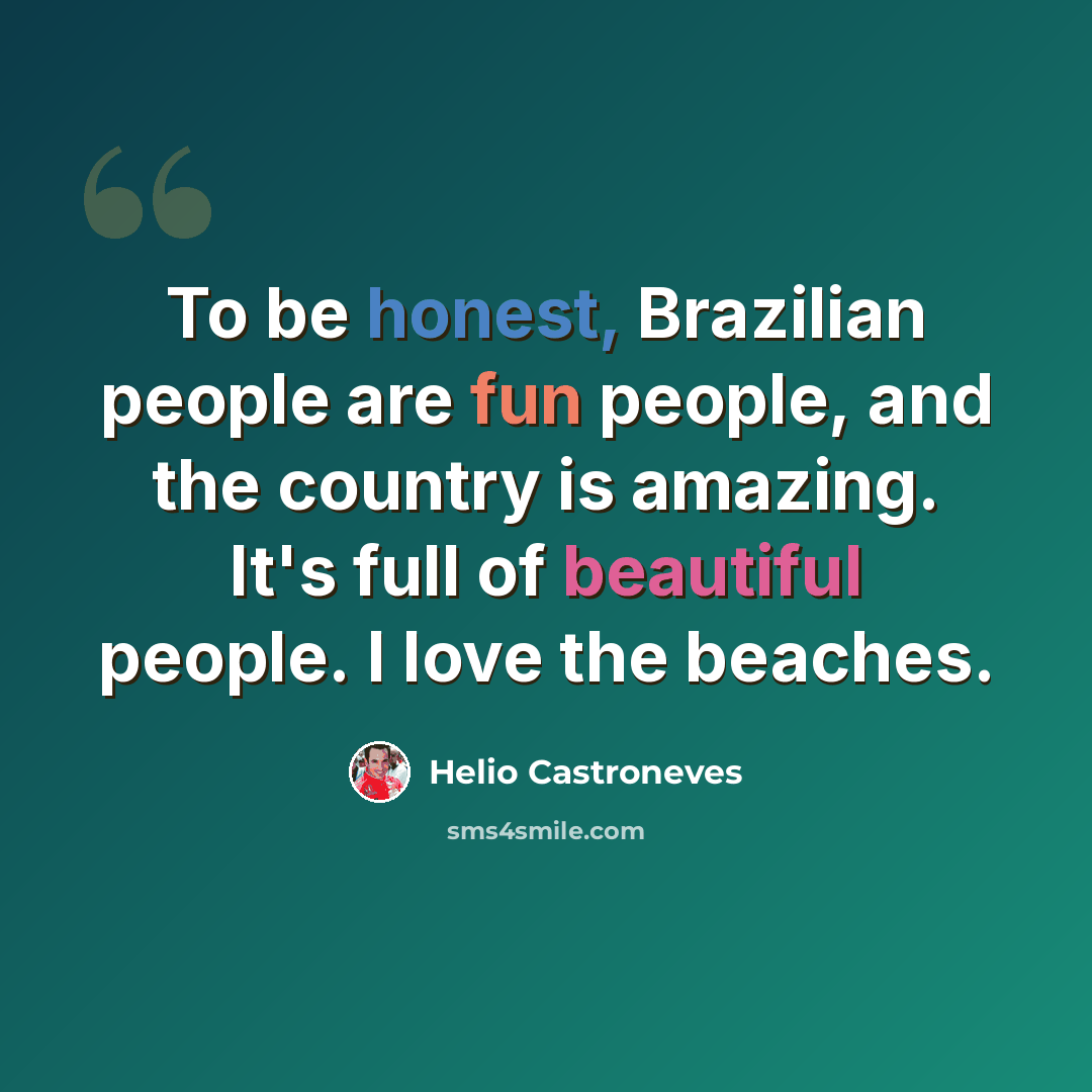 “To be honest, Brazilian people are fun people, and the country is amazing. It's full of beautiful people. I love the beaches.” quote by Helio Castroneves