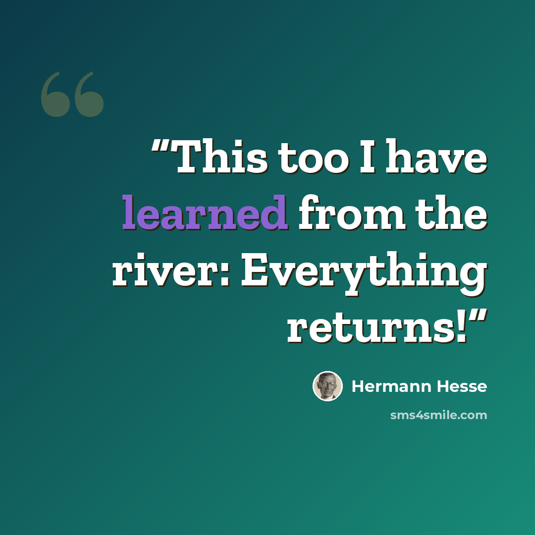 “This too I have learned from the river: Everything returns!” quote by Hermann Hesse