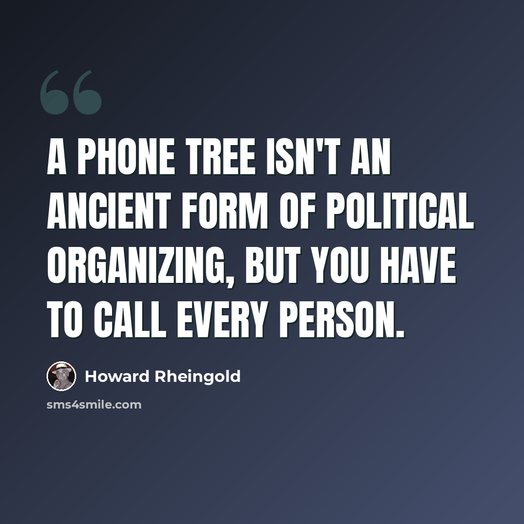 “A phone tree isn't an ancient form of political organizing, but you have to call every person.” quote by Howard Rheingold