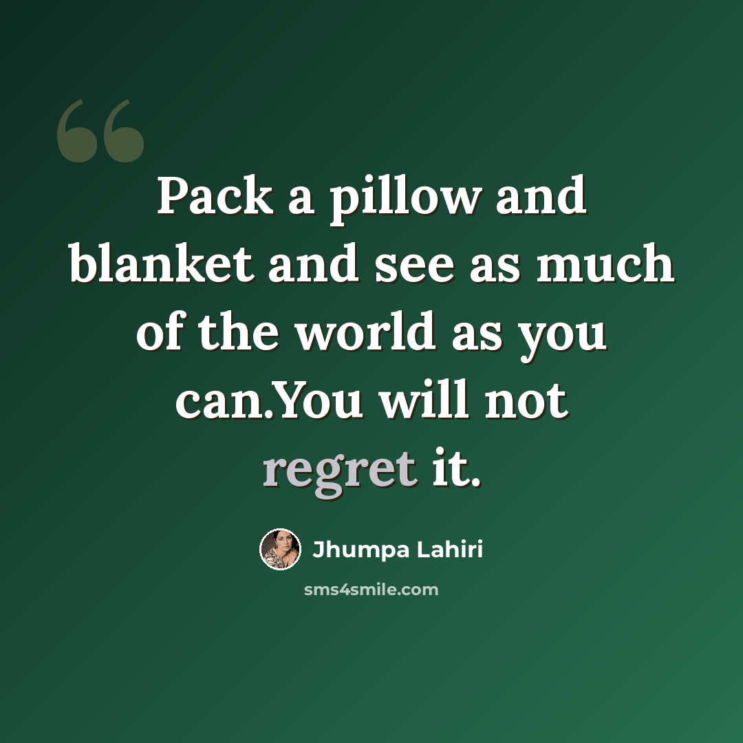 “Pack a pillow and blanket and see as much of the world as you can.You will not regret it.” quote by Jhumpa Lahiri