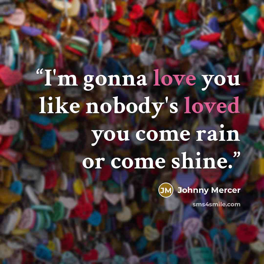 “I'm gonna love you like nobody's loved you come rain or come shine.” quote by Johnny Mercer