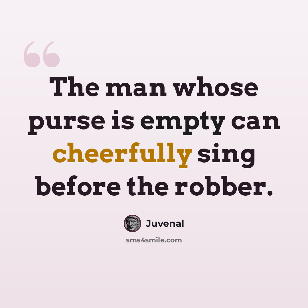 “The man whose purse is empty can cheerfully sing before the robber.” quote by Juvenal
