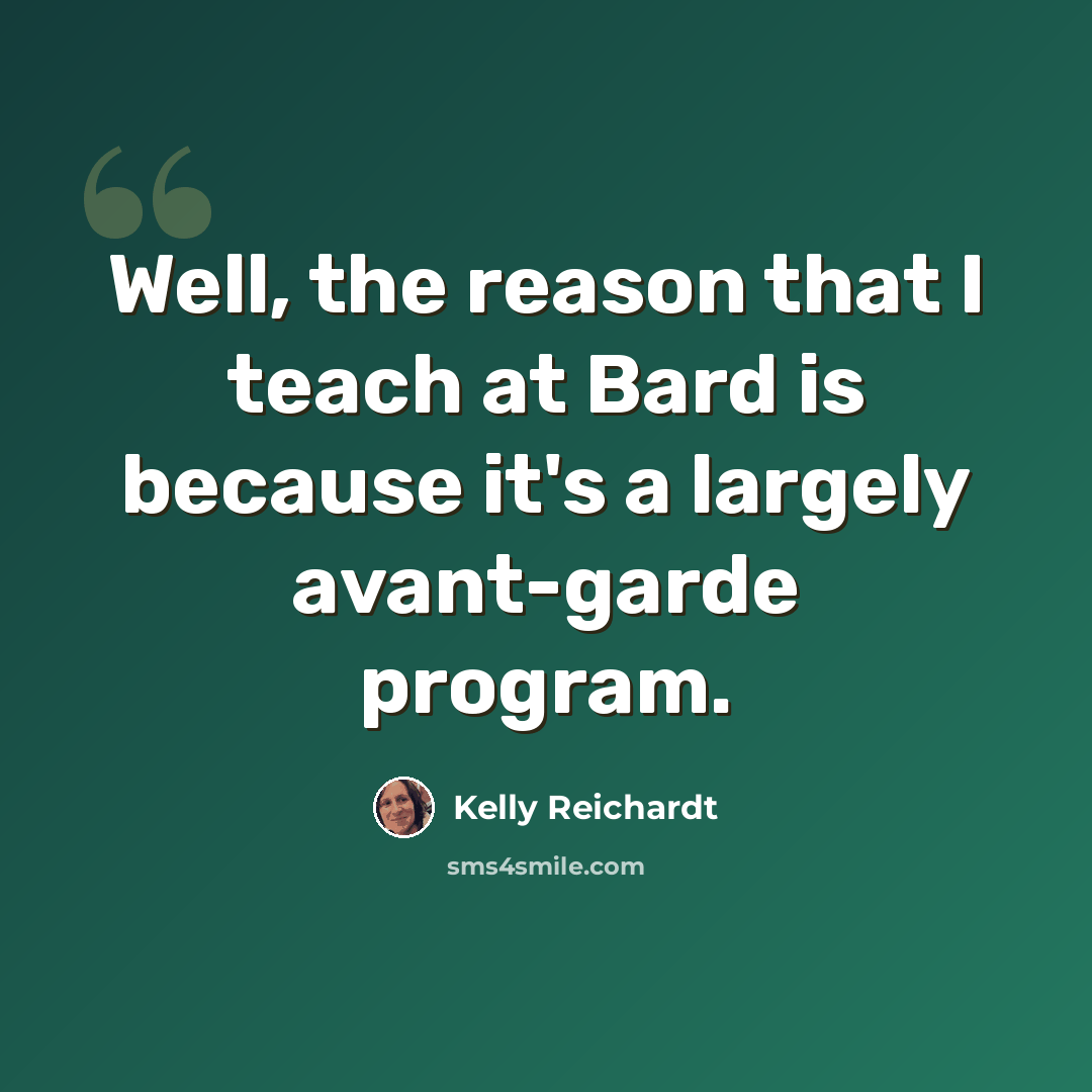 “Well, the reason that I teach at Bard is because it's a largely avant-garde program.” quote by Kelly Reichardt