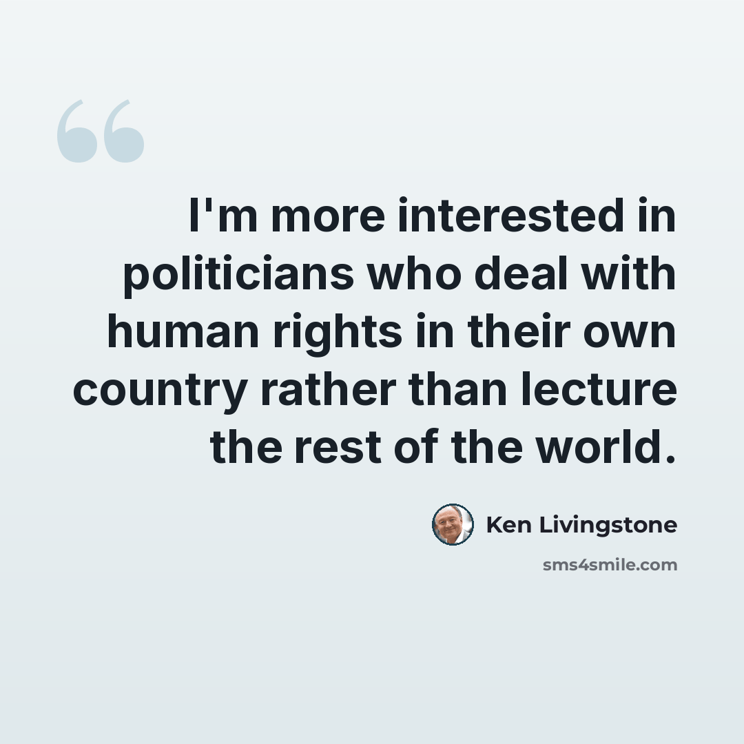 “I'm more interested in politicians who deal with human rights in their own country rather than lecture the rest of the world.” quote by Ken Livingstone