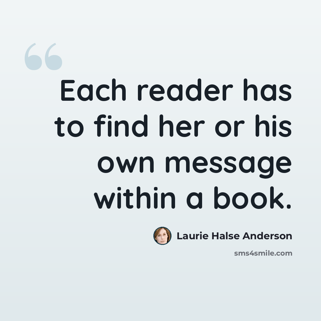 “Each reader has to find her or his own message within a book.” quote by Laurie Halse Anderson
