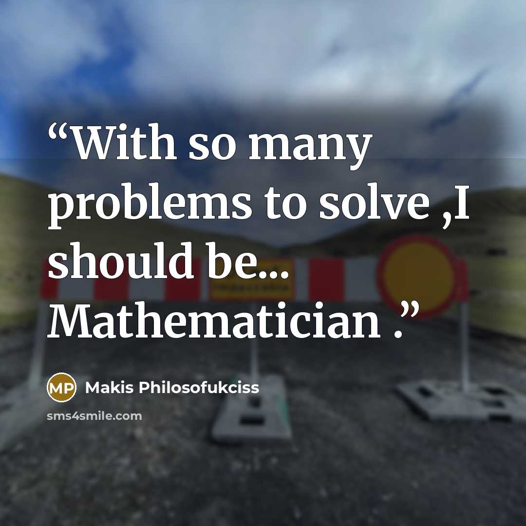 “With so many problems to solve ,I should be... Mathematician .” quote by Makis Philosofukciss