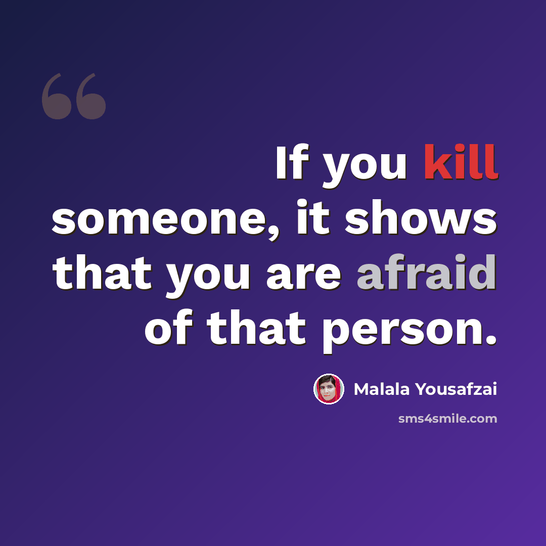 “If you kill someone, it shows that you are afraid of that person.” quote by Malala Yousafzai