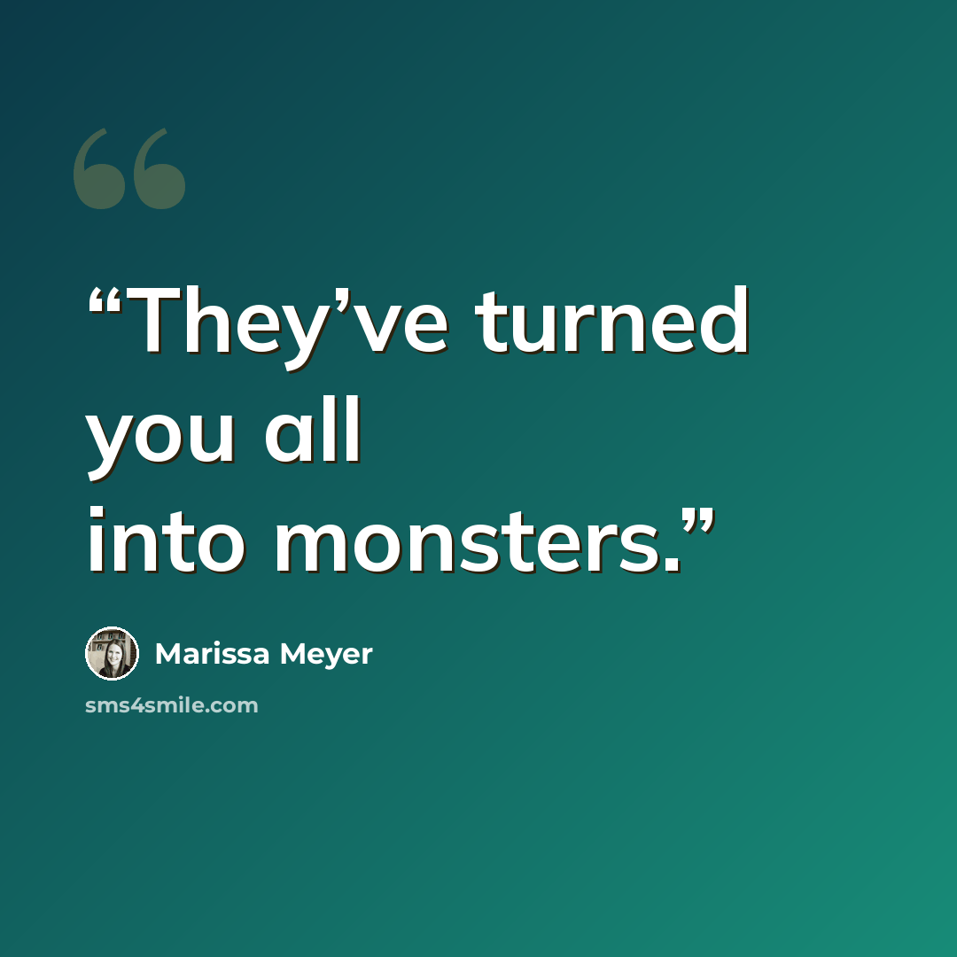 “They’ve turned you all into monsters.” quote by Marissa Meyer