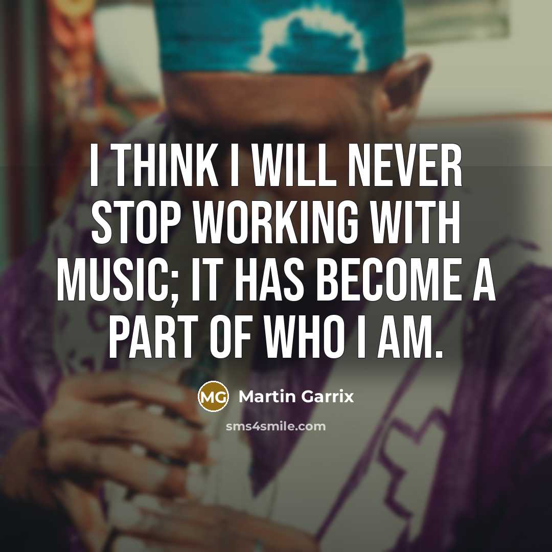 “I think I will never stop working with music; it has become a part of who I am.” quote by Martin Garrix