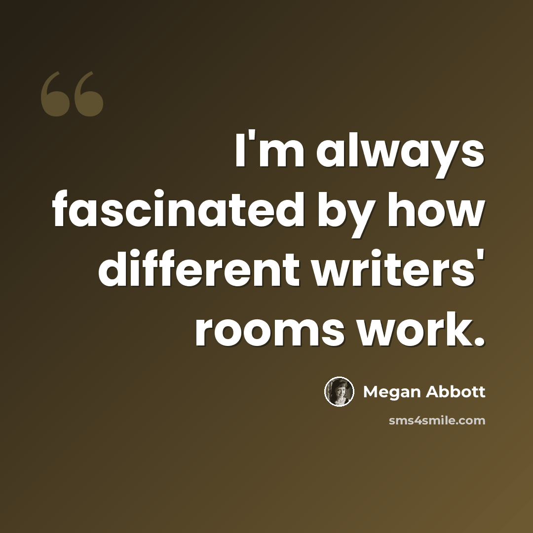 “I'm always fascinated by how different writers' rooms work.” quote by Megan Abbott