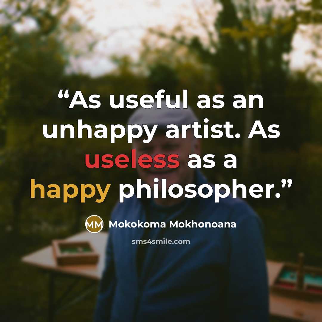 “As useful as an unhappy artist. As useless as a happy philosopher.” quote by Mokokoma Mokhonoana