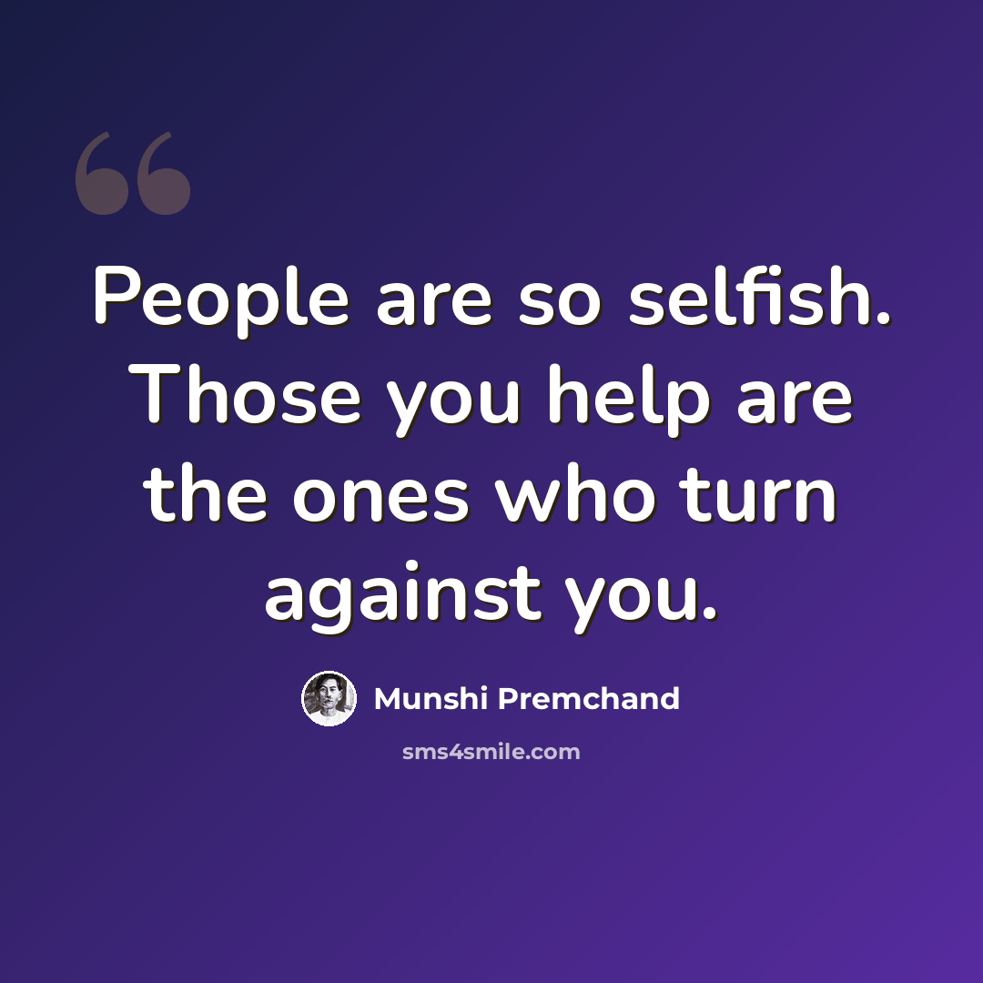 “People are so selfish. Those you help are the ones who turn against you.” quote by Munshi Premchand