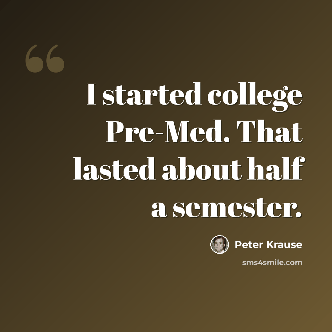 “I started college Pre-Med. That lasted about half a semester.” quote by Peter Krause