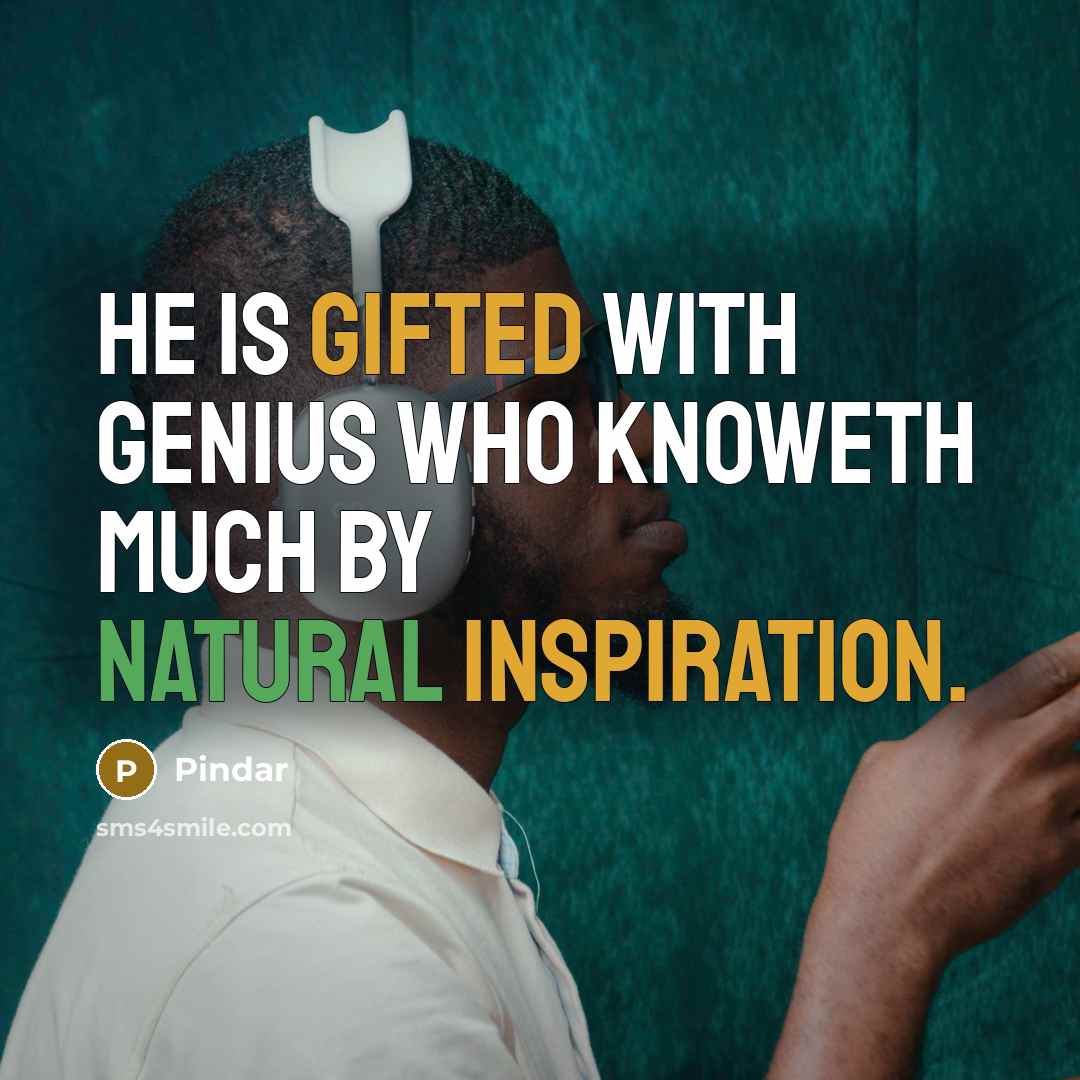 “He is gifted with genius who knoweth much by natural inspiration.” quote by Pindar
