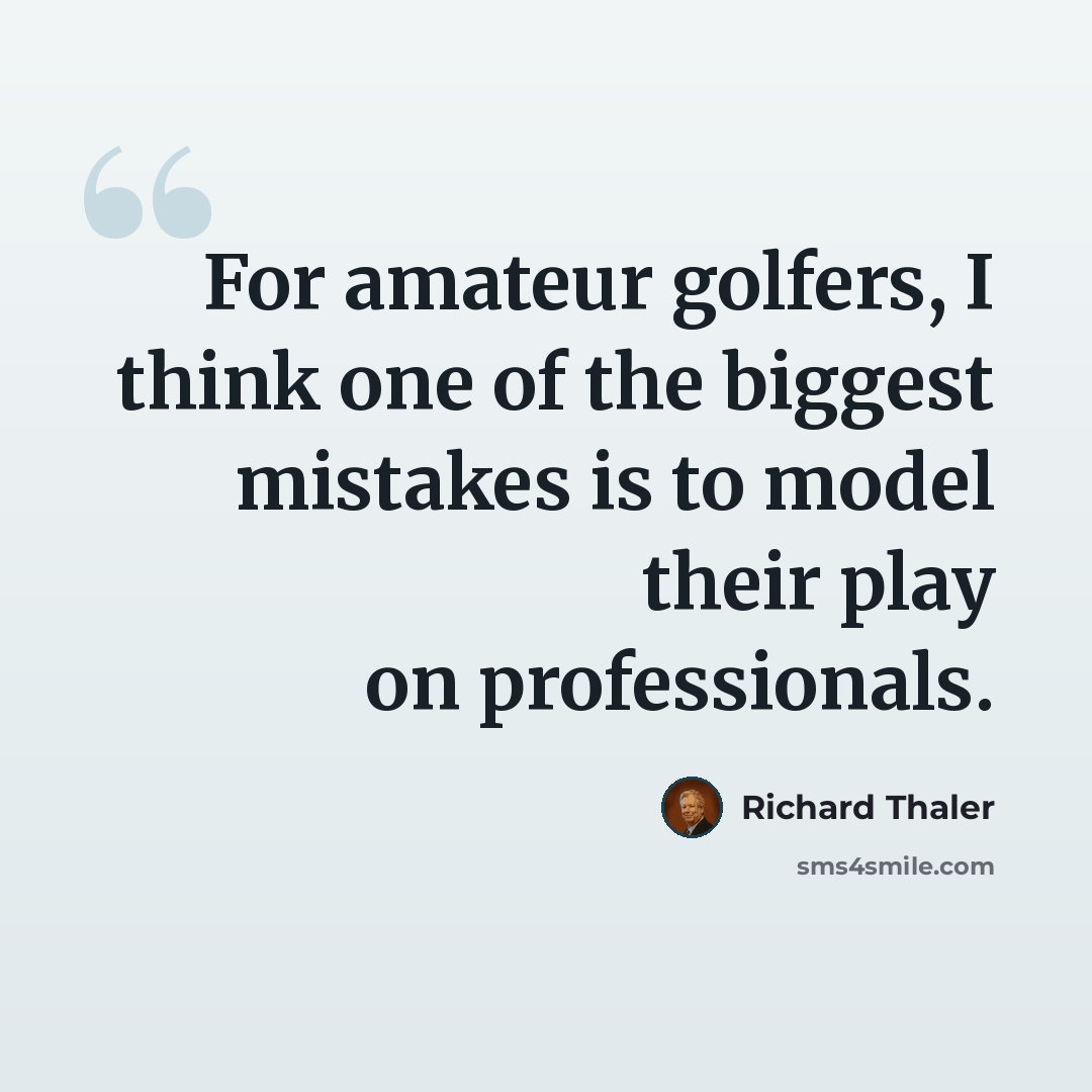 “For amateur golfers, I think one of the biggest mistakes is to model their play on professionals.” quote by Richard Thaler