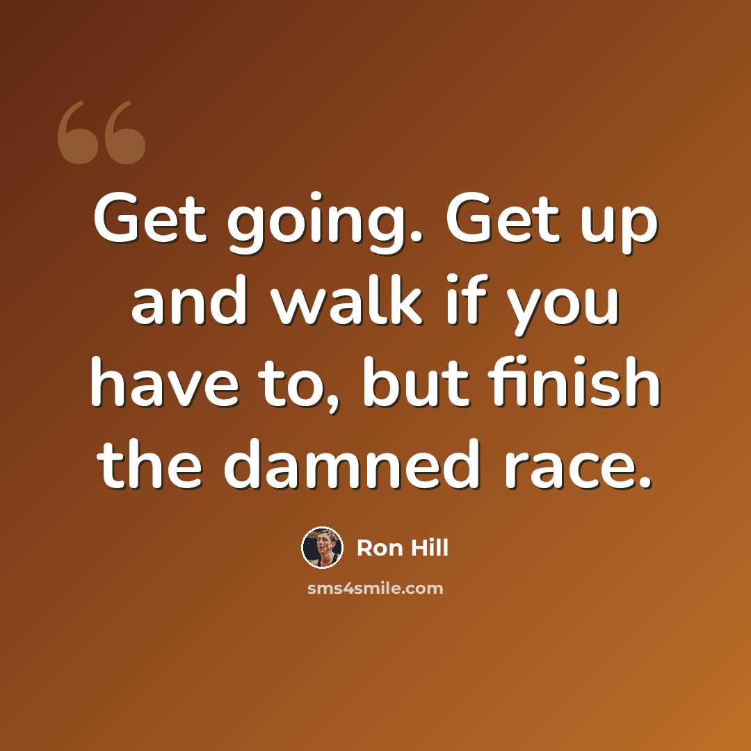 “Get going. Get up and walk if you have to, but finish the damned race.” quote by Ron Hill