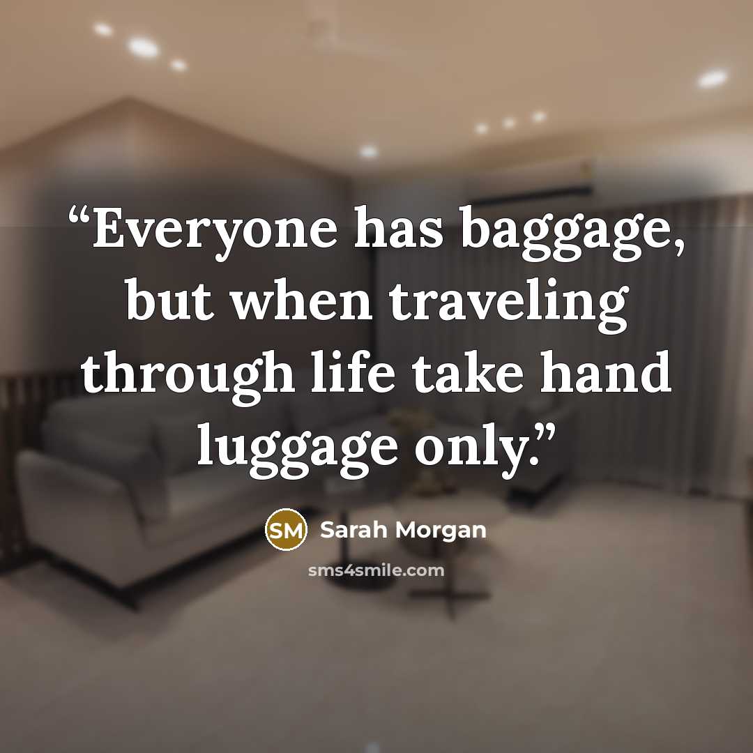 “Everyone has baggage, but when traveling through life take hand luggage only.” quote by Sarah Morgan