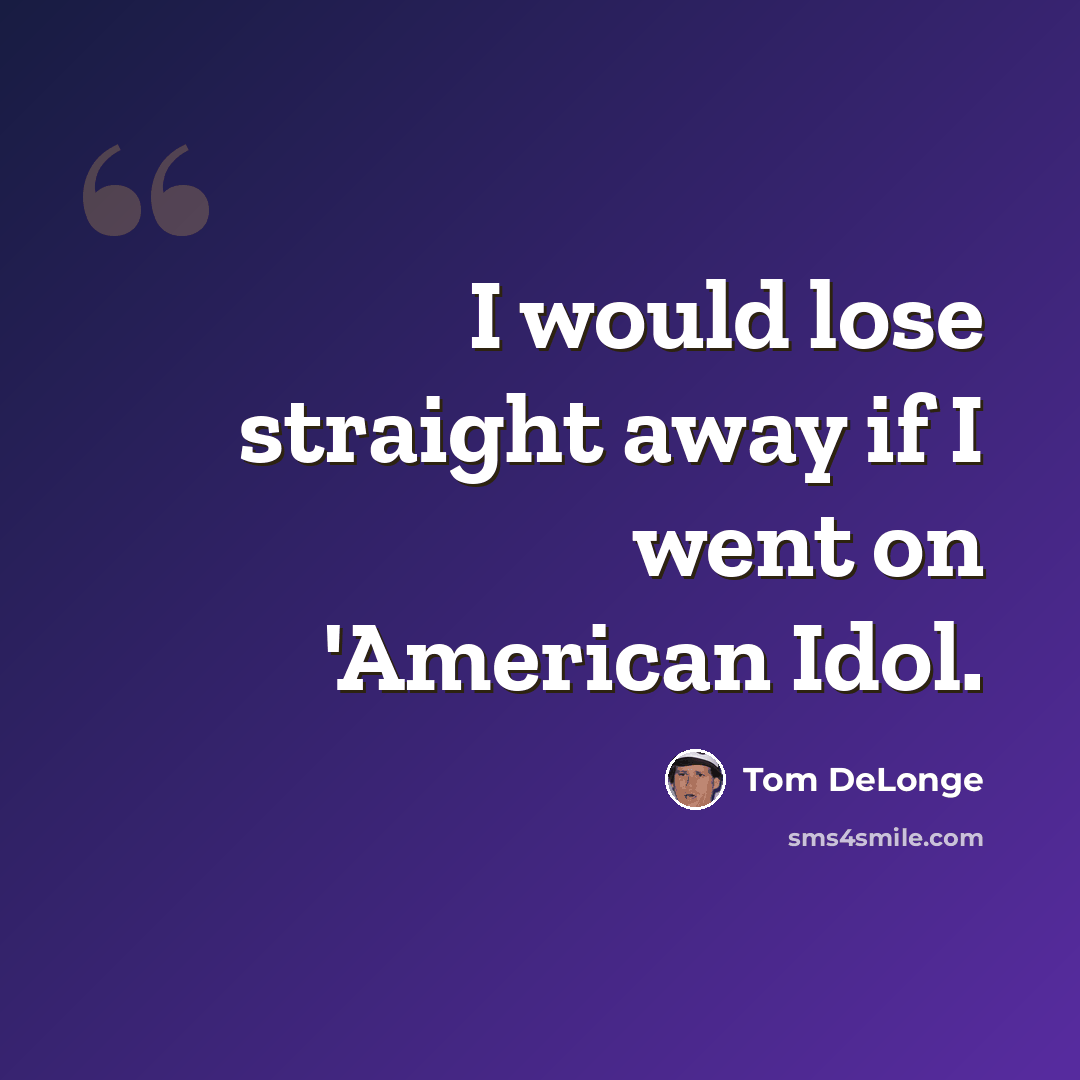 “I would lose straight away if I went on 'American Idol.” quote by Tom DeLonge