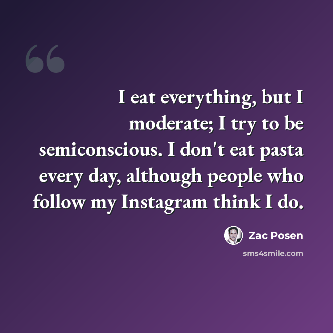 “I eat everything, but I moderate; I try to be semiconscious. I don't eat pasta every day, although people who follow my Instagram think I do.” quote by Zac Posen