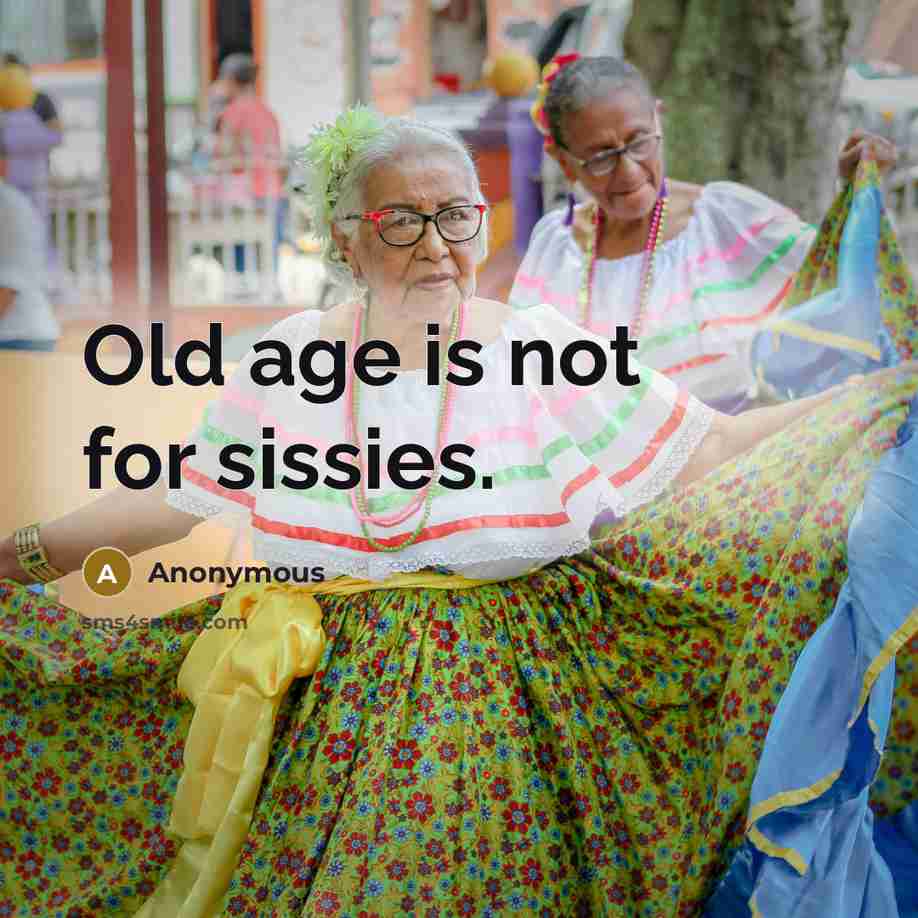 “Old age is not for sissies.” quote by Anonymous