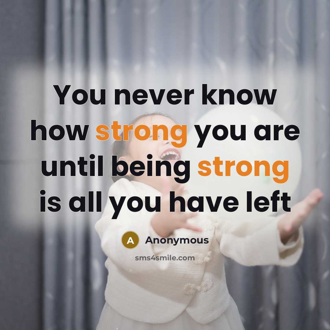 “You never know how strong you are until being strong is all you have left” quote by Anonymous