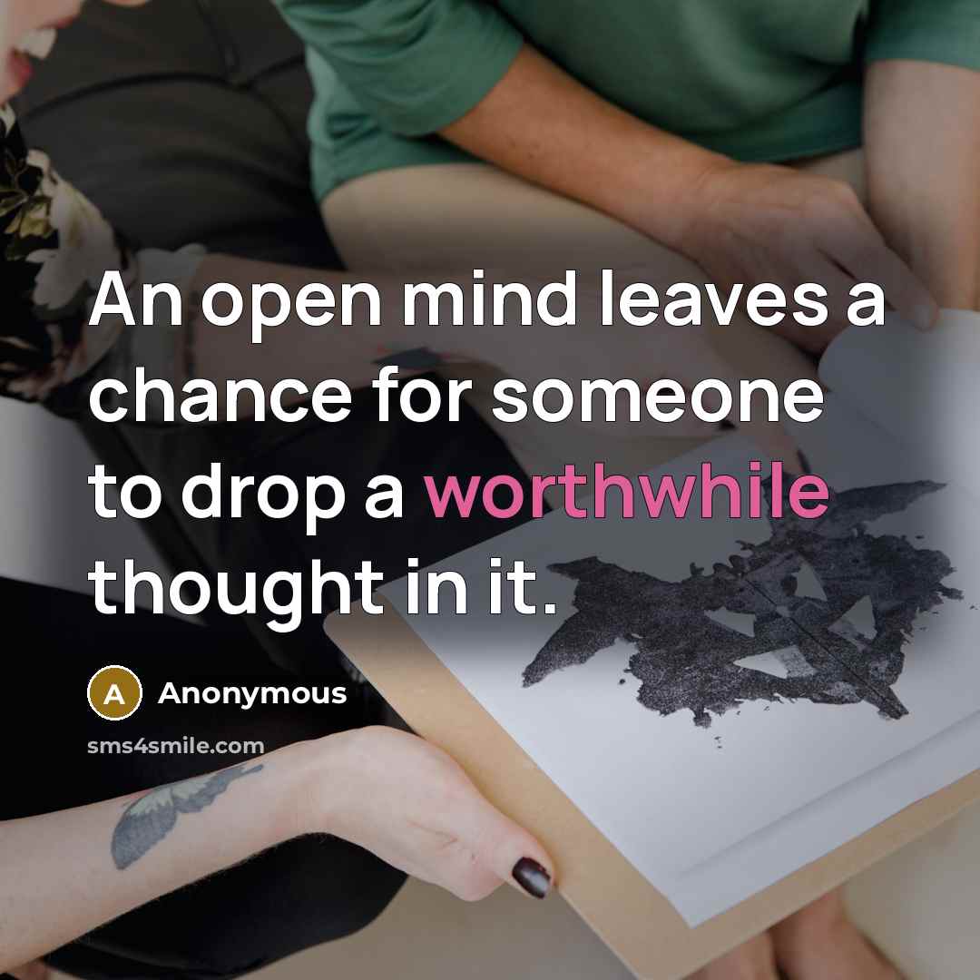 “An open mind leaves a chance for someone to drop a worthwhile thought in it.” quote by Anonymous