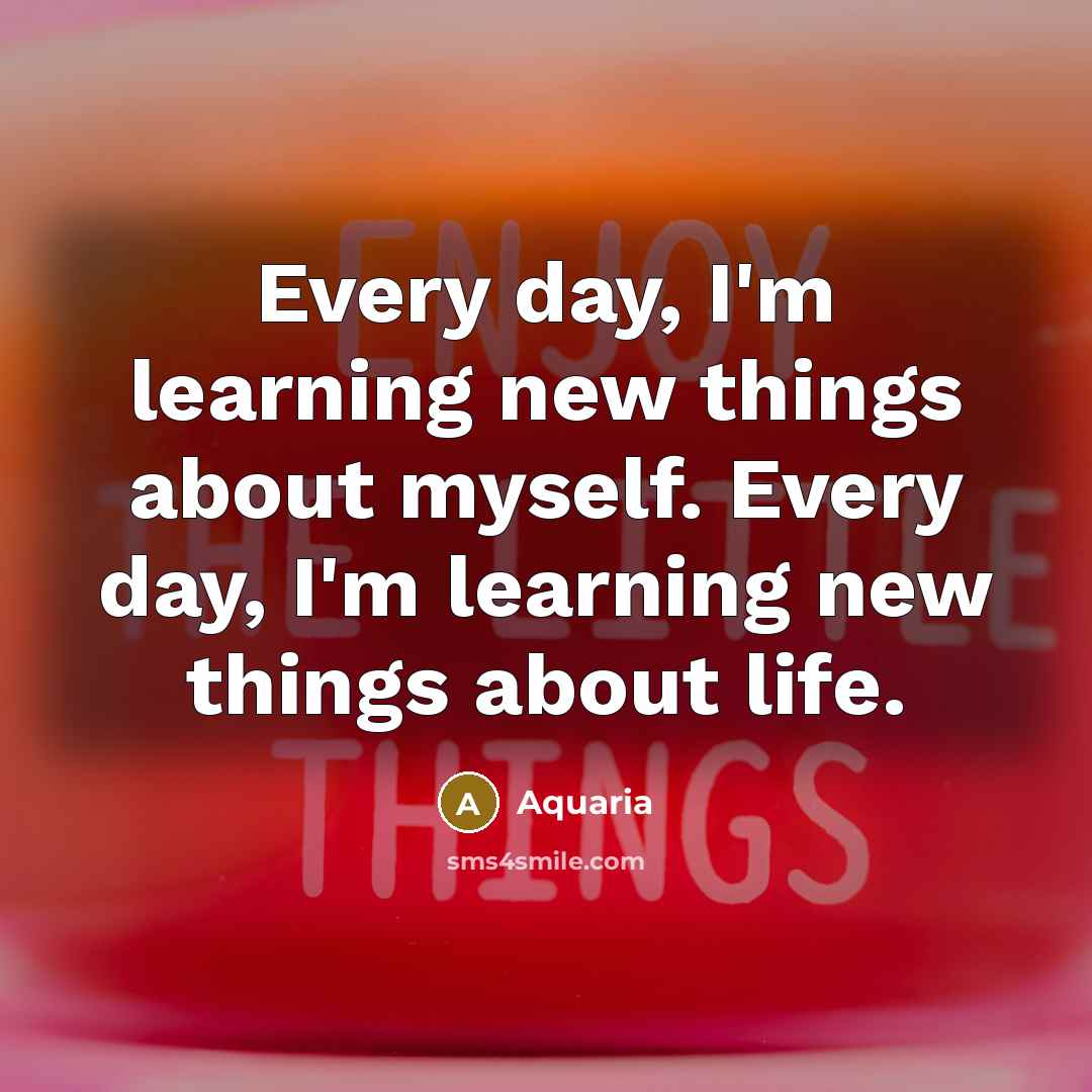 “Every day, I'm learning new things about myself. Every day, I'm learning new things about life.” quote by Aquaria