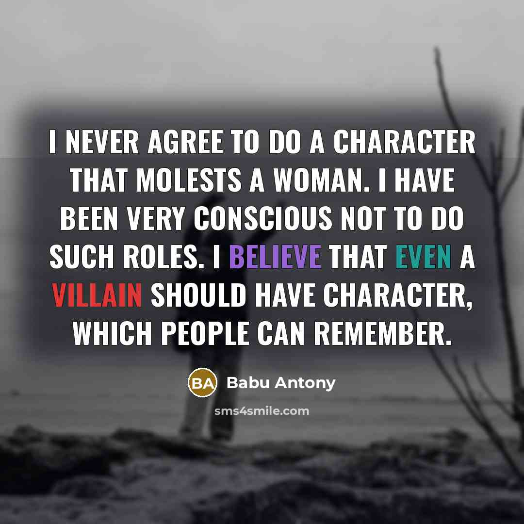 “I never agree to do a character that molests a woman. I have been very conscious not to do such roles. I believe that even a villain should have character, which people can remember.” quote by Babu Antony