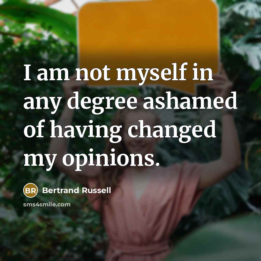 “I am not myself in any degree ashamed of having changed my opinions.” quote by Bertrand Russell