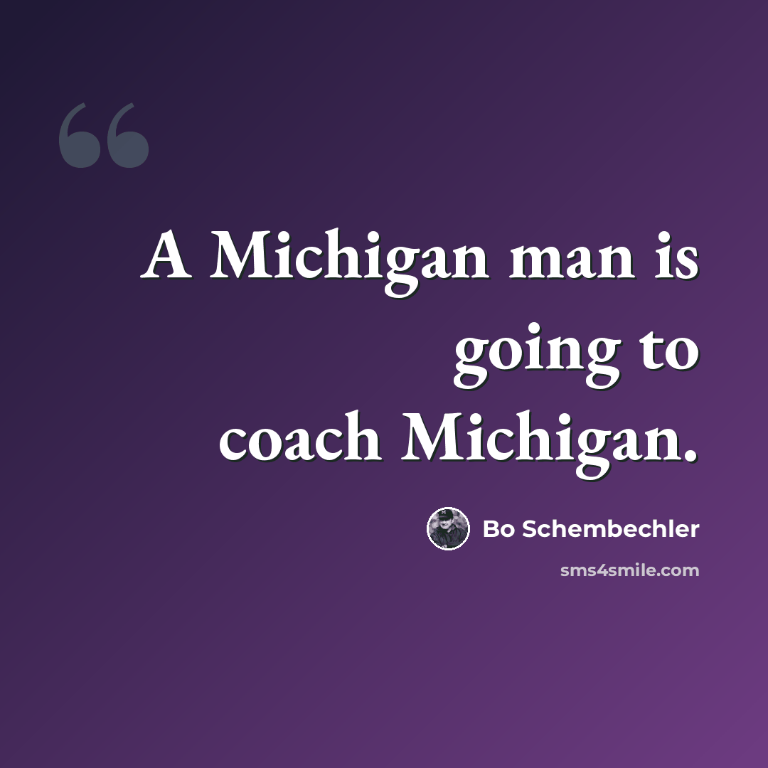 “A Michigan man is going to coach Michigan.” quote by Bo Schembechler