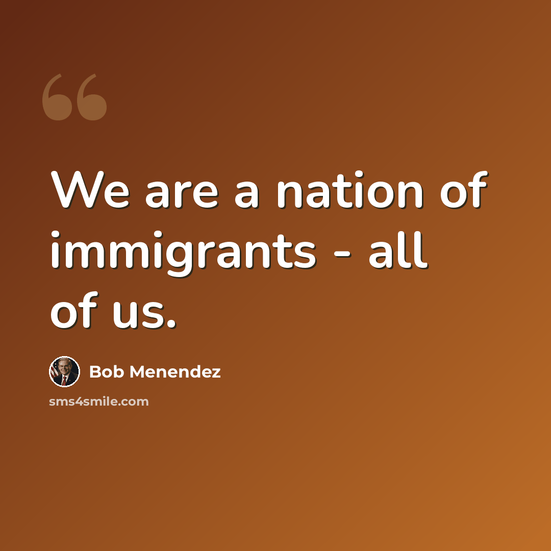 “We are a nation of immigrants - all of us.” quote by Bob Menendez