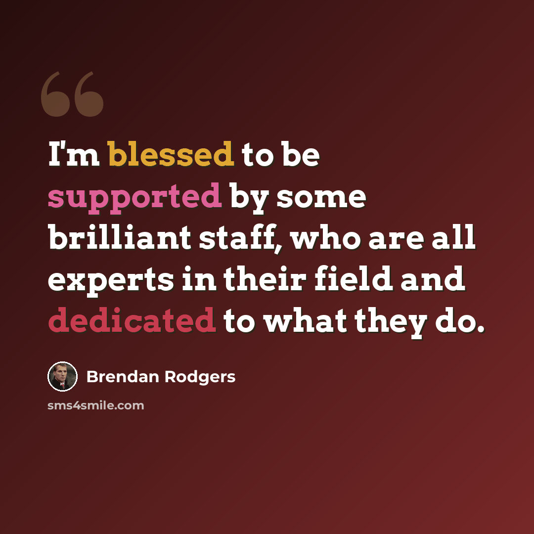 “I'm blessed to be supported by some brilliant staff, who are all experts in their field and dedicated to what they do.” quote by Brendan Rodgers