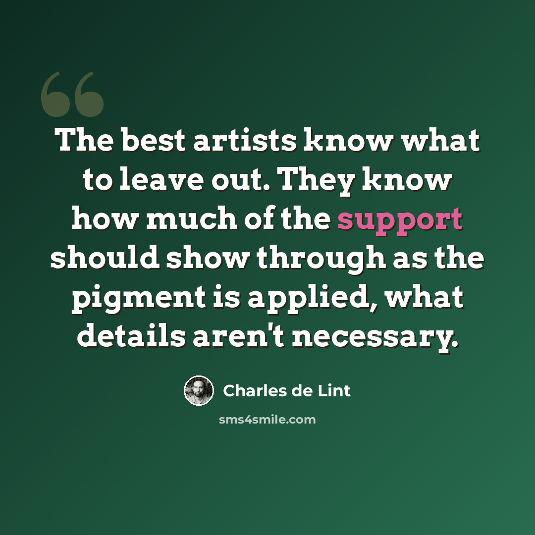 “The best artists know what to leave out. They know how much of the support should show through as the pigment is applied, what details aren't necessary.” quote by Charles de Lint