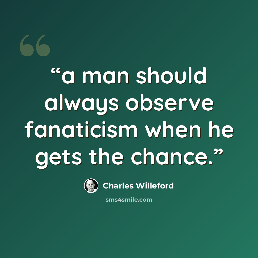“a man should always observe fanaticism when he gets the chance.” quote by Charles Willeford