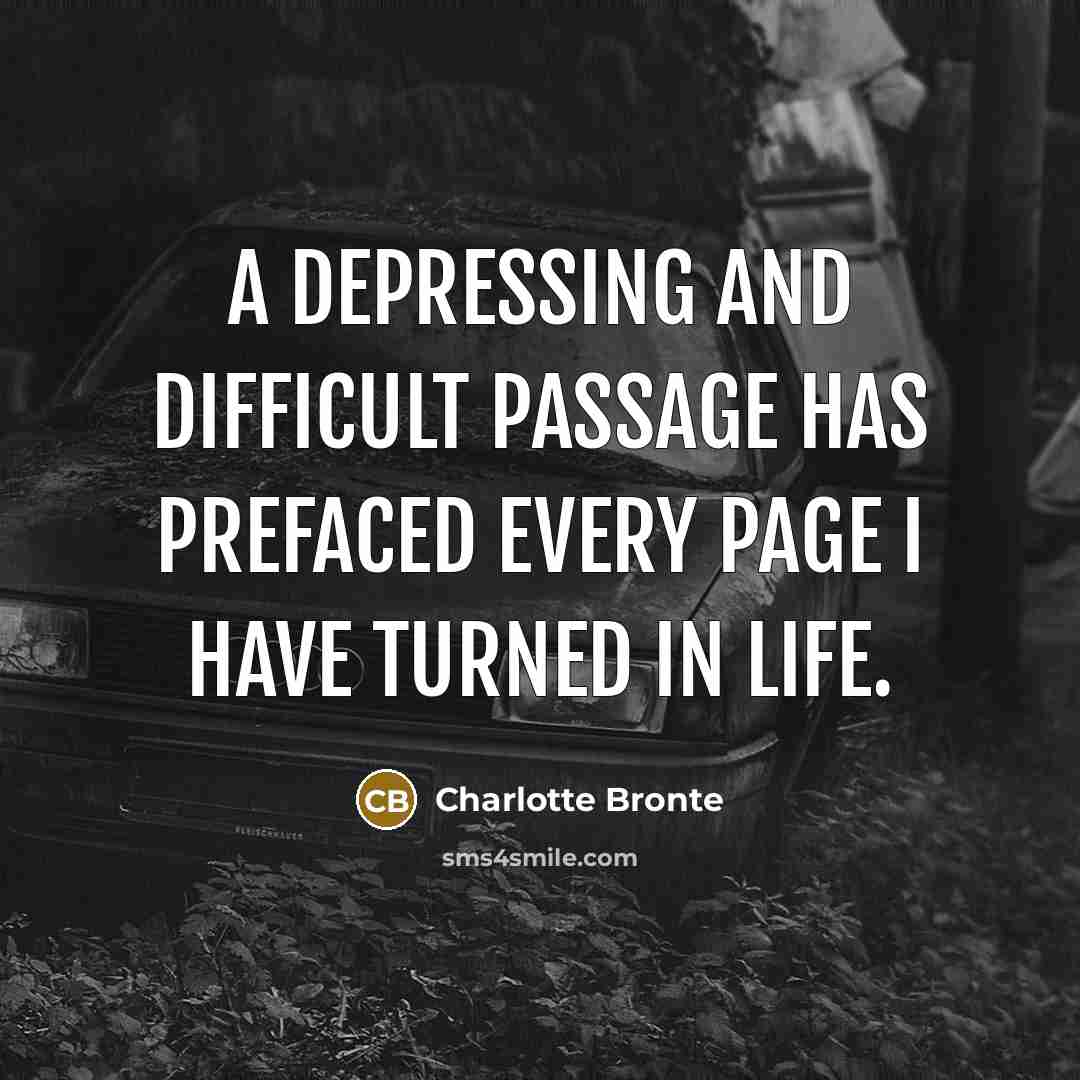 “A depressing and difficult passage has prefaced every page I have turned in life.” quote by Charlotte Bronte