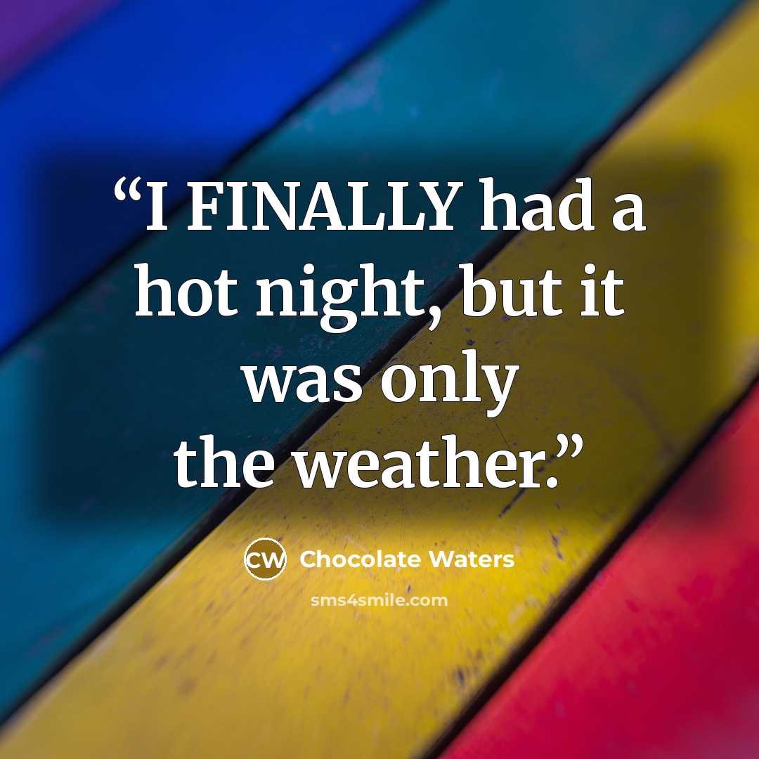“I FINALLY had a hot night, but it was only the weather.” quote by Chocolate Waters