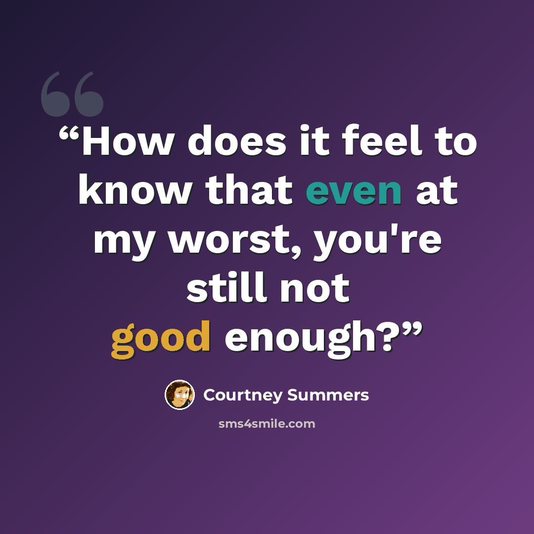“How does it feel to know that even at my worst, you're still not good enough?” quote by Courtney Summers