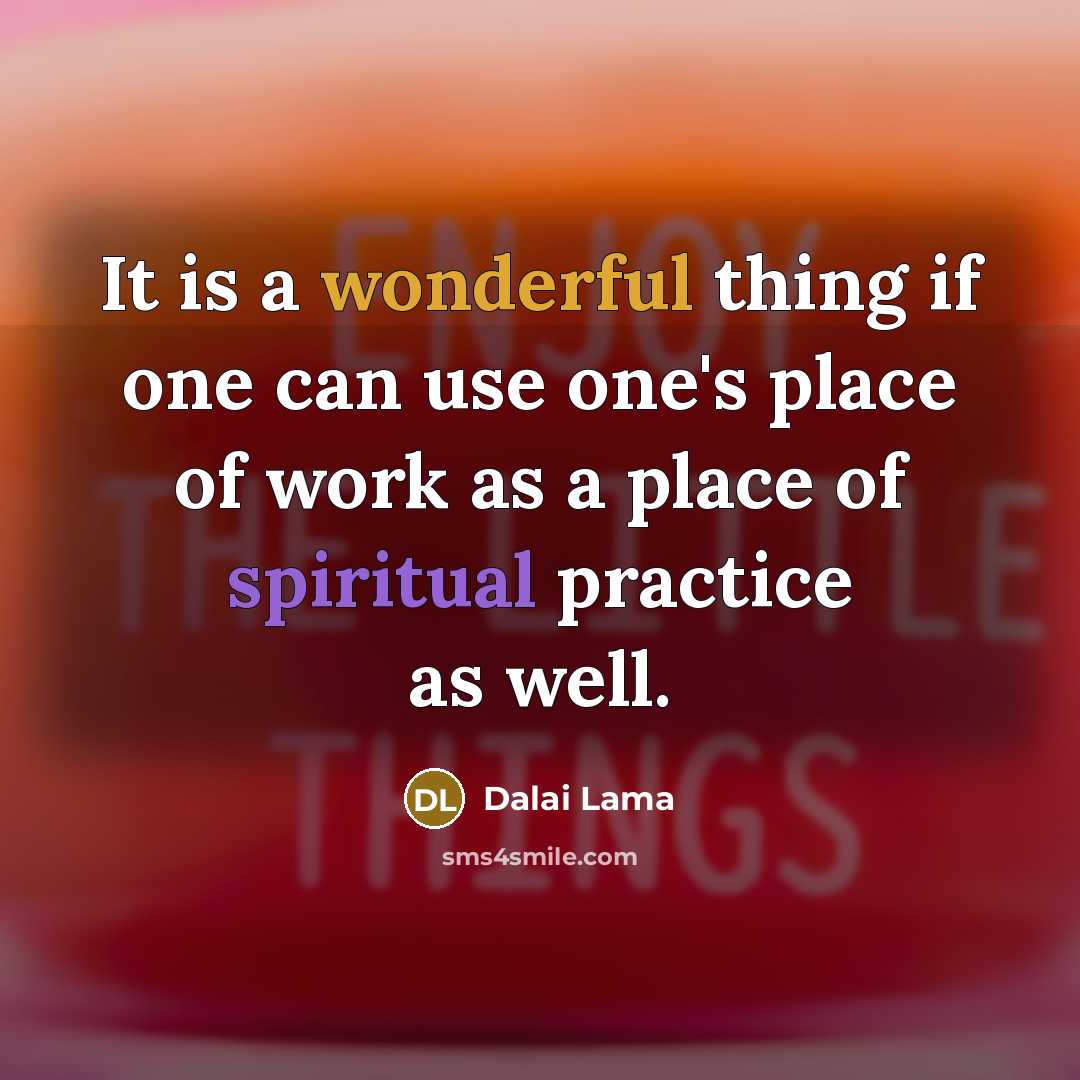 “It is a wonderful thing if one can use one's place of work as a place of spiritual practice as well.” quote by Dalai Lama