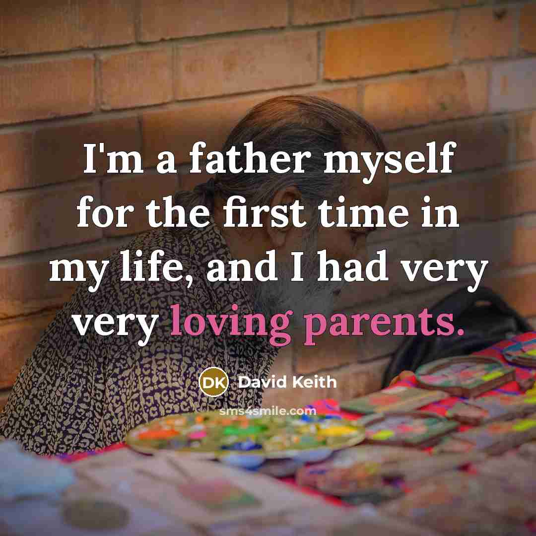 “I'm a father myself for the first time in my life, and I had very very loving parents.” quote by David Keith