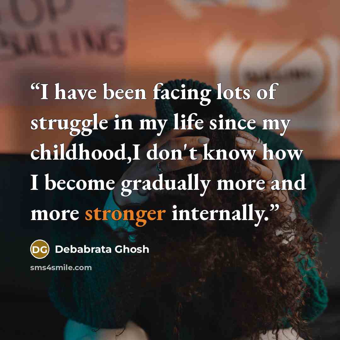 “I have been facing lots of struggle in my life since my childhood,I don't know how I become gradually more and more stronger internally.” quote by Debabrata Ghosh