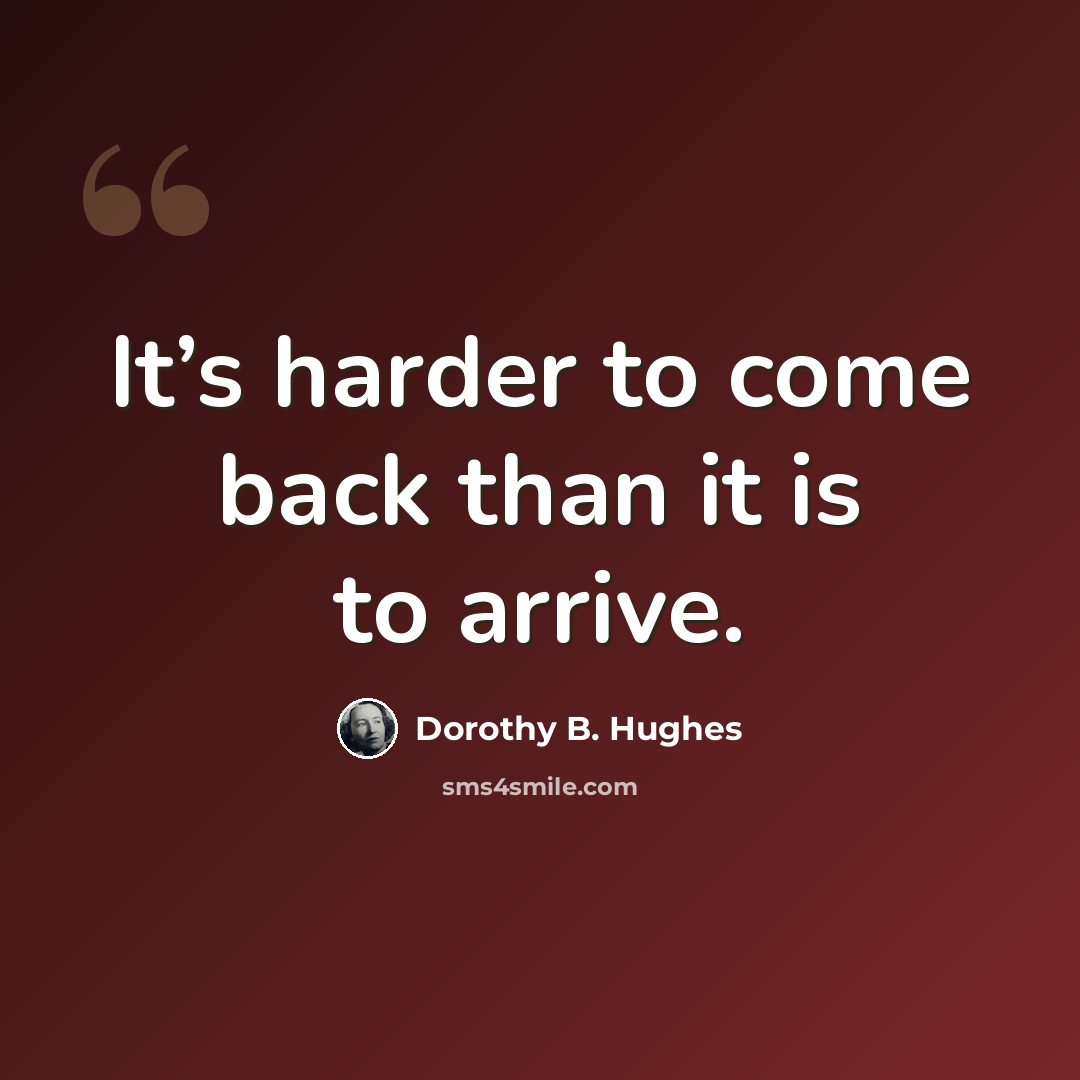 “It’s harder to come back than it is to arrive.” quote by Dorothy B. Hughes