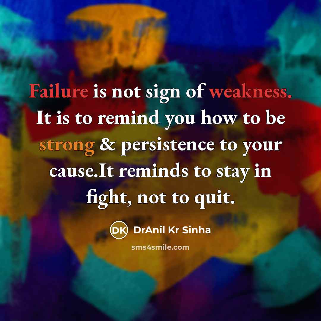 “Failure is not sign of weakness. It is to remind you how to be strong & persistence to your cause.It reminds to stay in fight, not to quit.” quote by DrAnil Kr Sinha