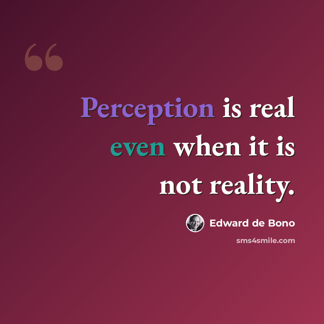 “Perception is real even when it is not reality.” quote by Edward de Bono