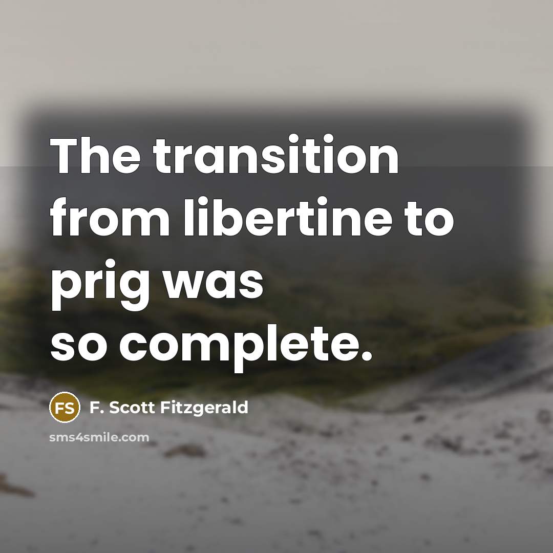 “The transition from libertine to prig was so complete.” quote by F. Scott Fitzgerald