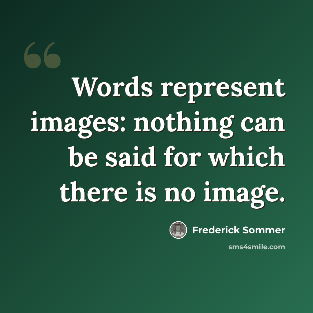 “Words represent images: nothing can be said for which there is no image.” quote by Frederick Sommer