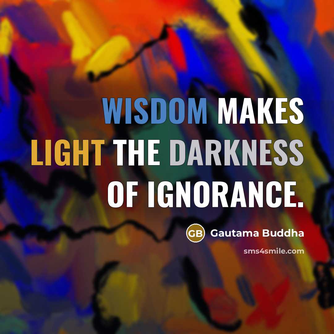 “Wisdom makes light the darkness of ignorance.” quote by Gautama Buddha