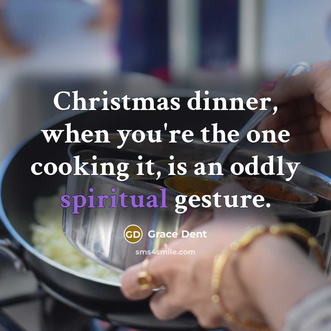 “Christmas dinner, when you're the one cooking it, is an oddly spiritual gesture.” quote by Grace Dent
